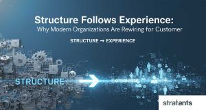 Structure Follows Experience: Why Modern Organizations Are Rewiring for the Customer